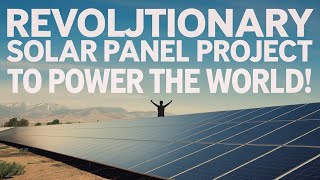 Revolutionary Solar Panel Project to Power the World!