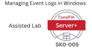 Server+ SK0-005  Assisted Lab 12 Managing Event Logs in Windows