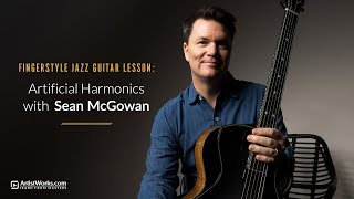 Fingerstyle Jazz Guitar Lesson: Artificial Harmonics with Sean McGowan || ArtistWorks