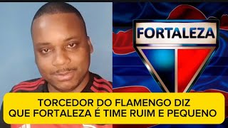 TORCEDOR DO FLAMENGO DIZ QUE O TIME DO FORTALEZA É RUIM E PEQUENO.