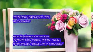 "УЧИТЕЛЬ СПОКОЮ НЕ ЗНАЄ, УЧИТЕЛЬ ЗАВЖДИ У СТРОЮ!" (онлайн-вітання)