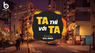 Ta Thì Với Ta Remix - Đình Dũng x (Beta Remix) - Ai Rồi Cũng Sẽ Sinh Ra Và Từ Biệt Remix Hot TIktok