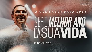 O QUE FAZER PARA 2024 SER O MELHOR ANO DA SUA VIDA  | MIRKO LEVAK