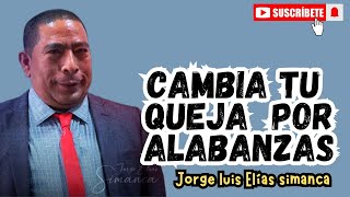 cambia tu queja por alabanzas | Jorge Elías simanca | Prédica cristiana