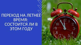 ПЕРЕХОД НА ЛЕТНЕЕ ВРЕМЯ: СОСТОИТСЯ ЛИ В ЭТОМ ГОДУ