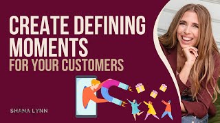 Create Defining Moments for Your Customers