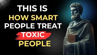 13 Clever Ways to Deal with Toxic People | Stoic Wisdom for a Better Life | STOICISM