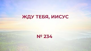 "Жду Тебя, Иисус" №234  Сборник "ИСТОЧНИК ХВАЛЫ", 2020