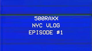 500RAXX - NYC VLOG [EPISODE #1]