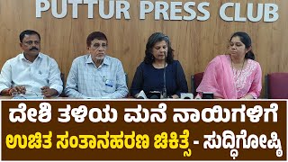 ದೇಶಿ ತಳಿಯ ಮನೆ ನಾಯಿಗಳಿಗೆ ನಡೆಯಲಿದೆ ಉಚಿತ ಸಂತಾನಹರಣ ಚಿಕಿತ್ಸೆ - ಸುದ್ಧಿಗೋಷ್ಠಿ