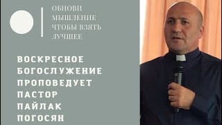 Воскресное Богослужение 17.04.22 г. Обнови мышление, чтобы взять лучшее. Пастор Пайлак Погосян