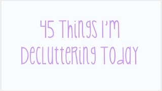 45 Things I'm Decluttering Today!