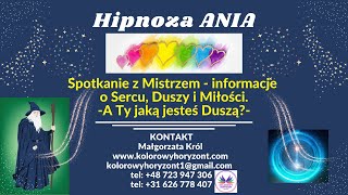 Hipnoza ANIA - Spotkanie z Mistrzem - informacje o Sercu, Duszy i Miłości. - A Ty jaką jesteś Duszą?