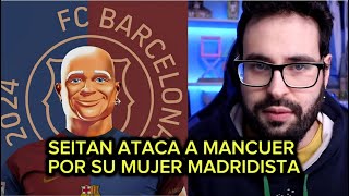 SEITAN ATACA A MANCUER RIENDOSE DE SU MUJER MADRIDISTA! Se nos va de las manos…