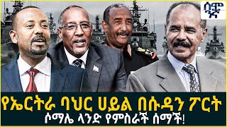 የኤርትራ ባህር ሀይል በሱዳን ፖርት  ሶማሌ ላንድ የምስራች ሰማች!  | Semonigna