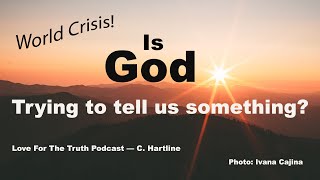 WORLD CRISIS — IS GOD TRYING TO TELL US SOMETHING? — C. Hartline