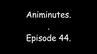 Animinutes - Episode 44.