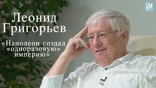 Леонид Григорьев:«Наполеон создал «одноразовую» империю»