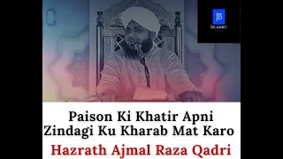 Paison Ki Khatir Apni Zindagi Ku Kharab Mat Karo - Bayan - Hazrath Ajmal Raza Qadri - JB Islamic !