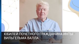 Юбилей Почетного гражданина Инты Вильгельма Валла