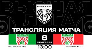 Беларусь U18 - Беларусь U17 | 06.09.2024 | Высшая лига | Прямая трансляция