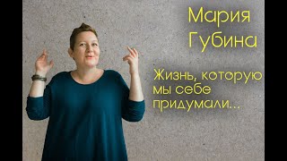 Мария Губина. Жизнь, которую мы себе придумали...