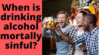 When is drinking alcohol mortally sinful?