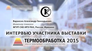 Вараксин Александр (ФГУП СКБ ИРЭ РАН, Россия, Фрязино) о 9-ой выставке Термообработка - 2015