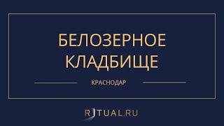 БЕЛОЗЕРНОЕ КЛАДБИЩЕ - РИТУАЛЬНЫЕ УСЛУГИ ПОХОРОНЫ КРАСНОДАР. ПОХОРОНЫ В КРАСНОДАРЕ.