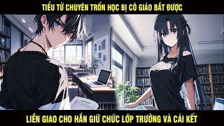 Tiểu Tử Chuyên Trốn Học Bị Cô Giáo Bắt Được Liền Giao Cho Hắn Giữ Chức Lớp Trưởng Và Cái Kết