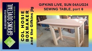 GIFKINS DOVETAIL LIVE, SUN 04AUG24, SEWING TABLE, PART 6