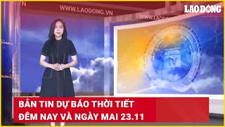 Bản tin dự báo thời tiết đêm nay và ngày mai 23.11 | Báo Lao Động