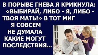 Истории из жизни В порыве гнева я крикнула Выбирай либо я, либо твоя мать  В тот