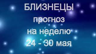 БЛИЗНЕЦЫ   Прогноз на неделю 24 - 30 мая