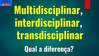 MULTIDISCIPLINAR, INTERDISCIPLINAR e TRANSDISCIPLINAR: qual a diferença?