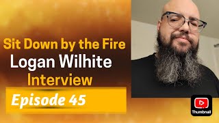 Sit Down by the Fire: Episode 45 - Logan Wilhite Interview