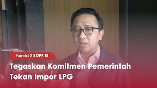 Komisi XII DPR RI Tegaskan Komitmen Pemerintah Tekan Impor LPG - TVR 120