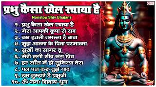 10 Nonstop Shiv Bhajans | प्रभु कैसा खेल रचाया है ये मेरी समझ नहीं आया है || Shiv Ji Ke Bhajans