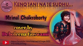 Keno jani na je sudhu| কেন জানি না যে শুধু| Mrinal Chakroborty| Cover by Deboleena Goswami|