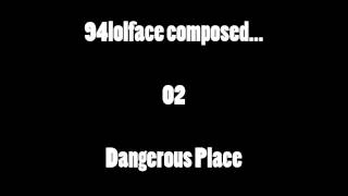 94lolface composed... #02 - Dangerous Place