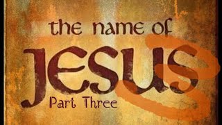 “The Name of Jesus: Part 3” ~ Bible Study 69 ~ 3/15/24