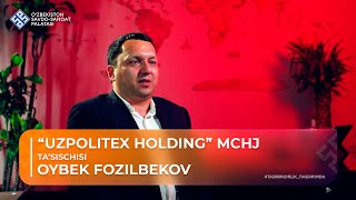 TADBIRKORLIK TAQDIRIMDA: Oybek Fozilbekov, “UZPOLITEX HOLDING” MCHJ ta’sischisi