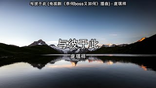 与彼于此 (电视剧《奈何boss又如何》插曲) - 庞琪祥【高音质】【歌词-Lyrics】