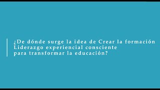 Liderazgo Experiencial Consciente para transformar la educación ¿Cómo surje la idea?