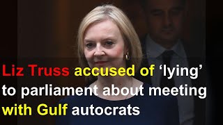 Liz Truss accused of ‘lying’ to parliament about meeting with Gulf autocrats