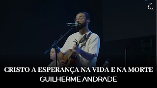 Cristo a Esperança na Vida e na Morte | Guilherme Andrade | IPALPHA