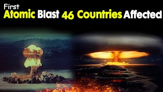 Atomic Bomb 46 Countries Affected | First Atomic Test | Atomic Explosion