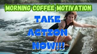 Morning Coffee Motivation - Take Action NOW!!!