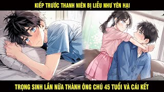 Kiếp Trước Thanh Niên Bị Liễu Như Yên Hại Trọng Sinh Lần Nữa Thành Ông Chú 45 Tuổi Và Cái Kết