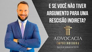 E SE VOCÊ NÃO TIVER ARGUMENTO PARA UMA RESCISÃO INDIRETA?